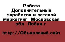 Работа Дополнительный заработок и сетевой маркетинг. Московская обл.,Лобня г.